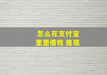 怎么在支付宝里面借钱 提现